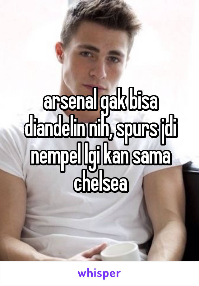 arsenal gak bisa diandelin nih, spurs jdi nempel lgi kan sama chelsea