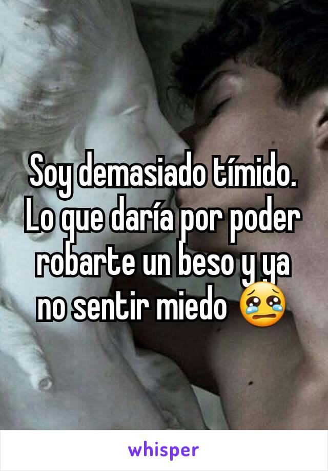 Soy demasiado tímido.
Lo que daría por poder robarte un beso y ya no sentir miedo 😢