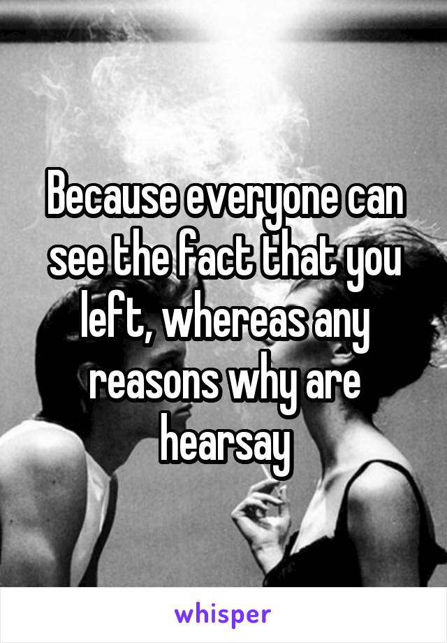 Because everyone can see the fact that you left, whereas any reasons why are hearsay