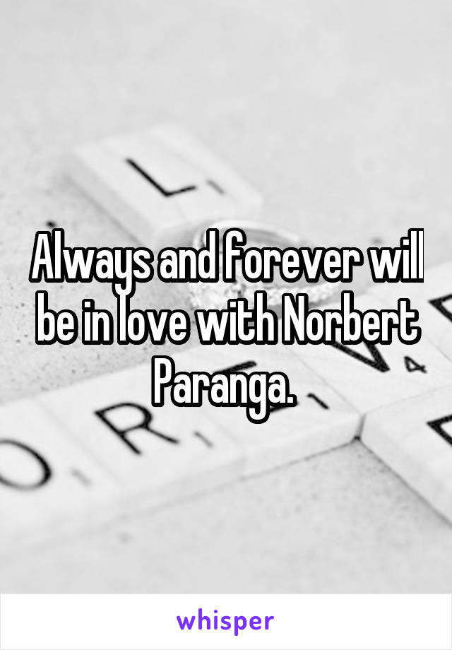 Always and forever will be in love with Norbert Paranga. 