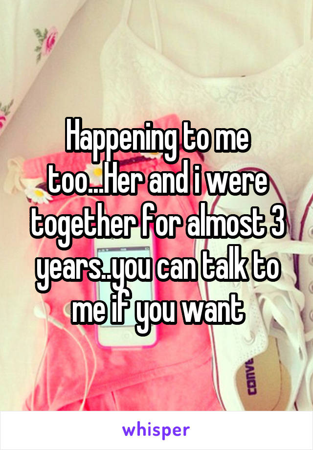 Happening to me too...Her and i were together for almost 3 years..you can talk to me if you want