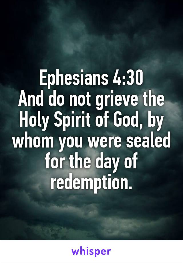 Ephesians 4:30
And do not grieve the Holy Spirit of God, by whom you were sealed for the day of redemption.