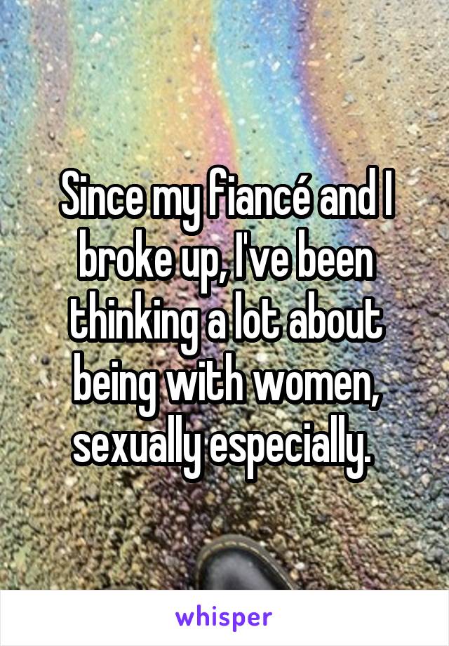 Since my fiancé and I broke up, I've been thinking a lot about being with women, sexually especially. 