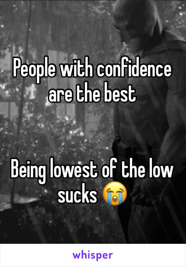 People with confidence are the best 


Being lowest of the low sucks 😭