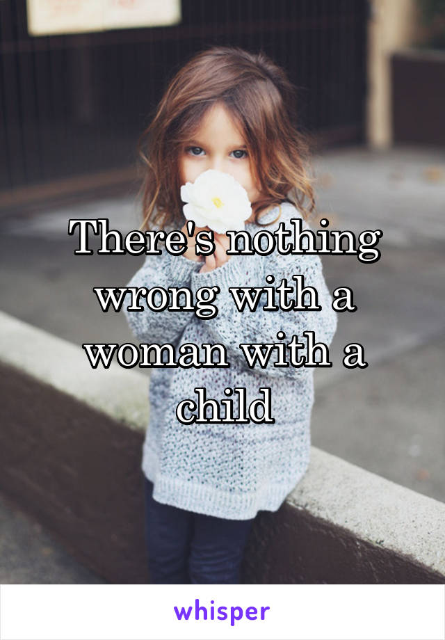 There's nothing wrong with a woman with a child