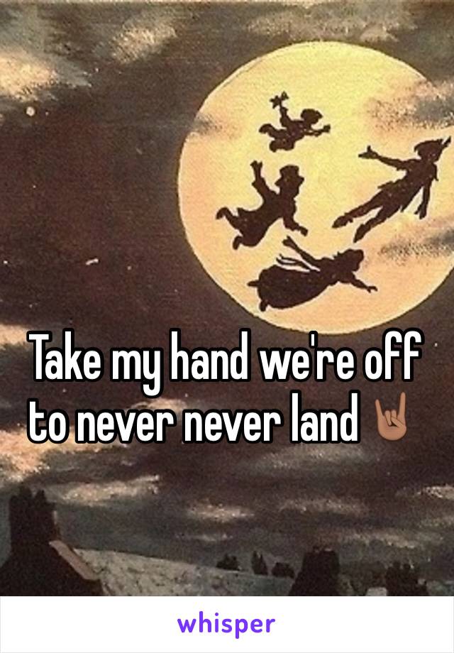 Take my hand we're off to never never land🤘🏽