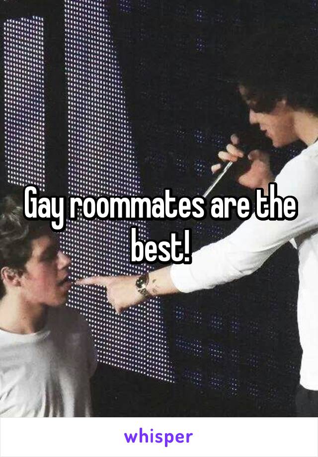 Gay roommates are the best!