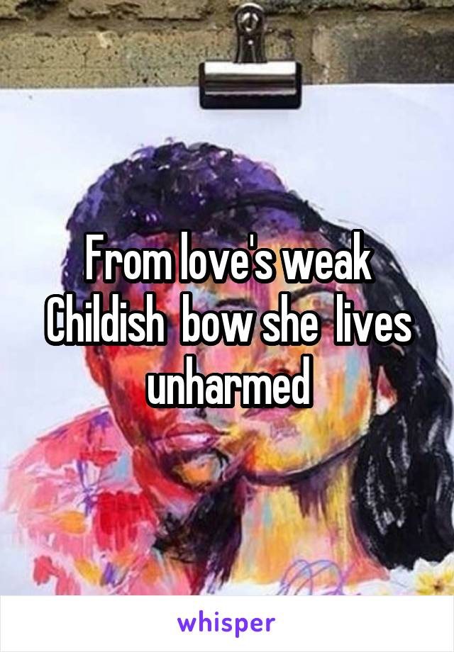 From love's weak Childish  bow she  lives unharmed