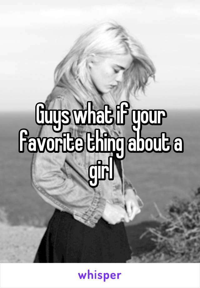 Guys what if your favorite thing about a girl