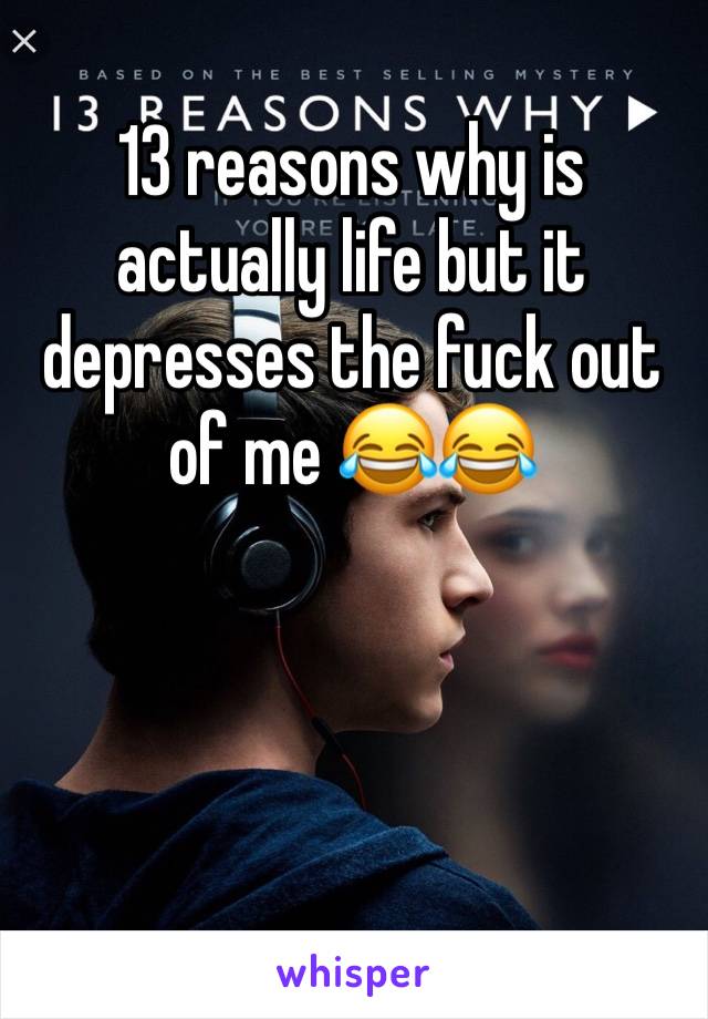 13 reasons why is actually life but it depresses the fuck out of me 😂😂