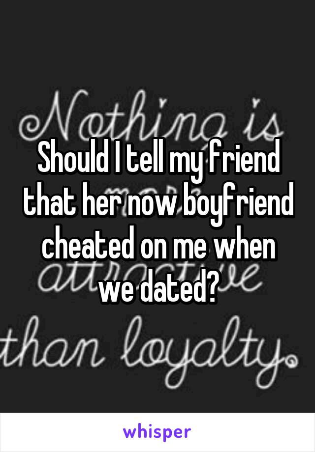 Should I tell my friend that her now boyfriend cheated on me when we dated?