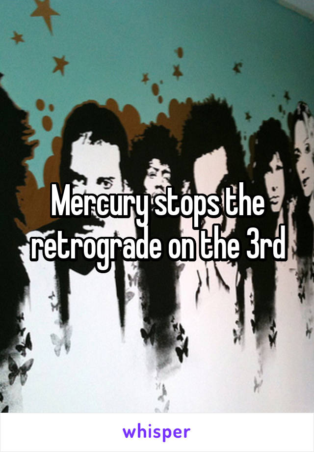 Mercury stops the retrograde on the 3rd