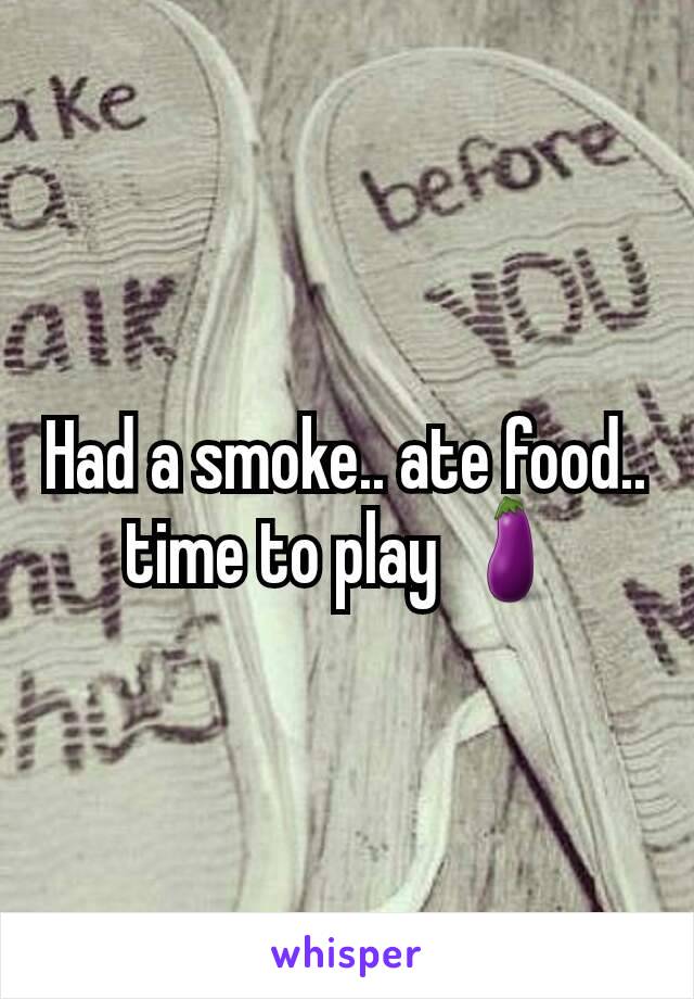 Had a smoke.. ate food.. time to play 🍆