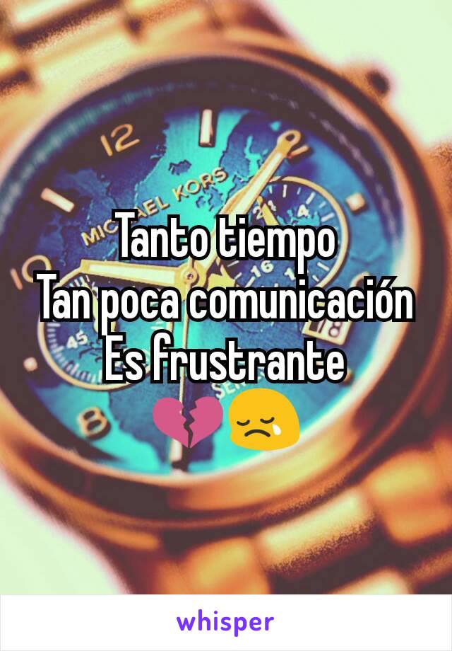 Tanto tiempo
Tan poca comunicación
Es frustrante
💔😢