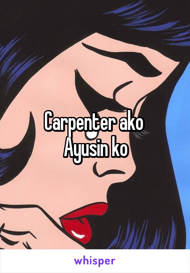 Carpenter ako 
Ayusin ko