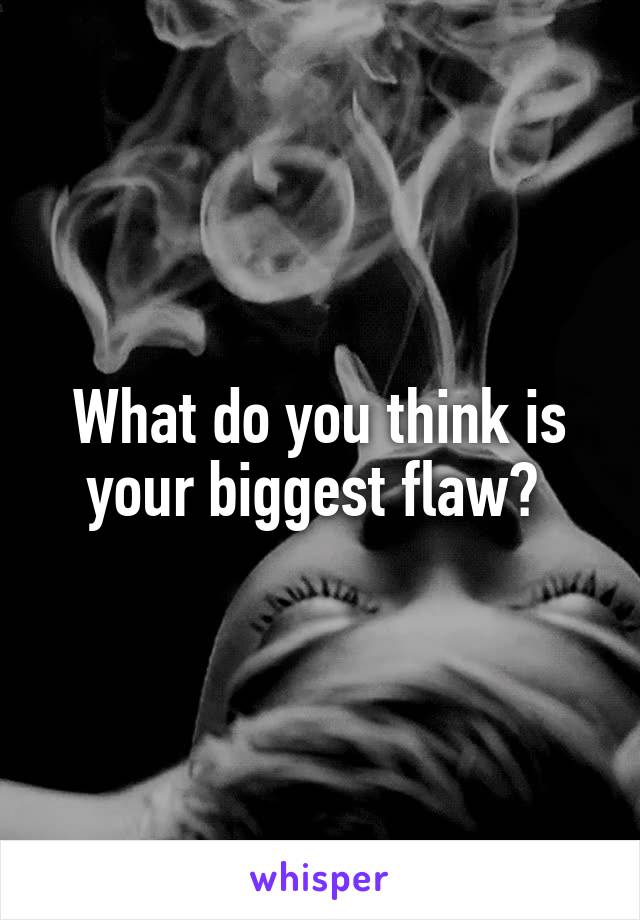 What do you think is your biggest flaw? 