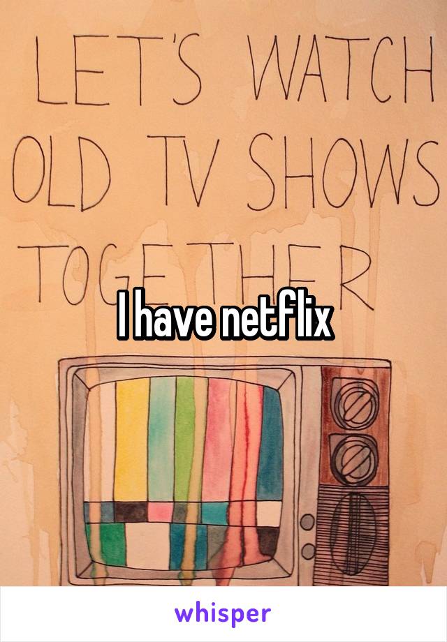 I have netflix