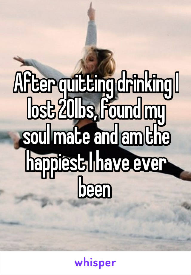 After quitting drinking I lost 20lbs, found my soul mate and am the happiest I have ever been 