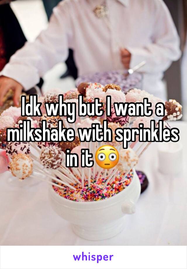 Idk why but I want a milkshake with sprinkles in it😳