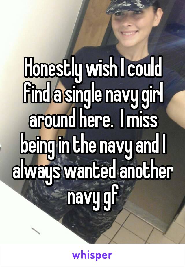 Honestly wish I could find a single navy girl around here.  I miss being in the navy and I always wanted another navy gf