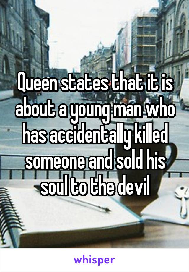 Queen states that it is about a young man who has accidentally killed someone and sold his soul to the devil