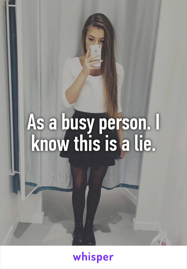 As a busy person. I know this is a lie.