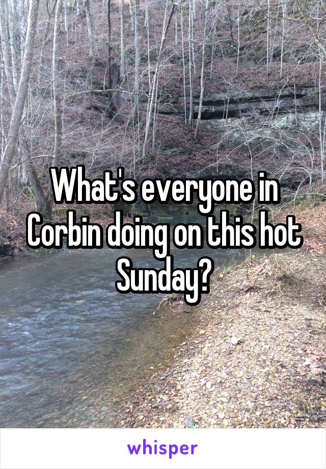 What's everyone in Corbin doing on this hot Sunday?