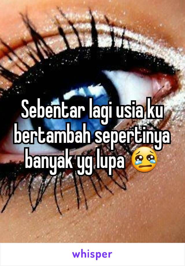 Sebentar lagi usia ku bertambah sepertinya banyak yg lupa 😢