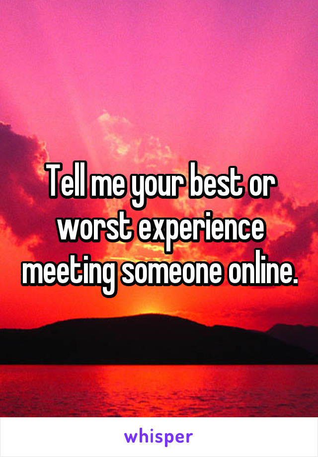 Tell me your best or worst experience meeting someone online.