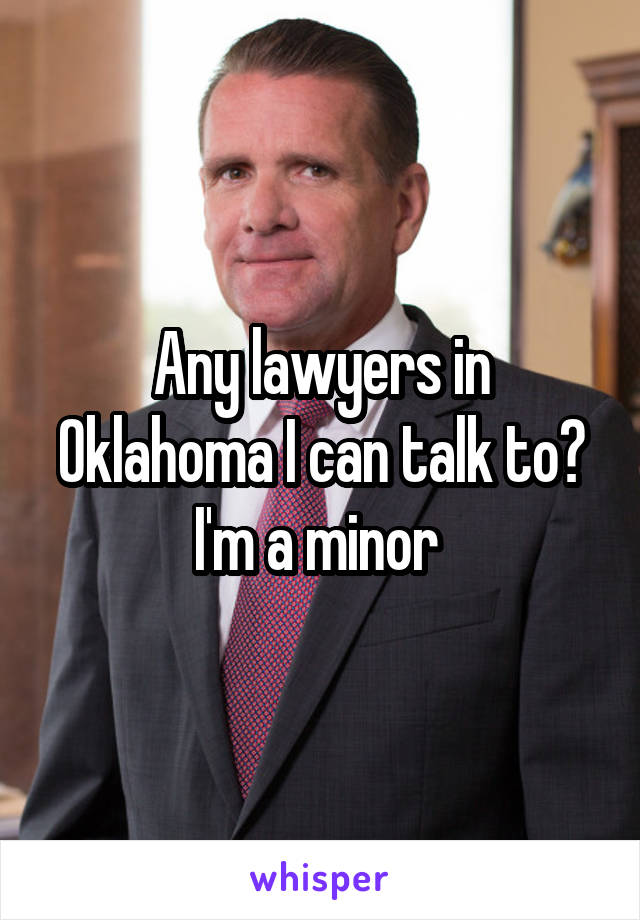 Any lawyers in Oklahoma I can talk to? I'm a minor 