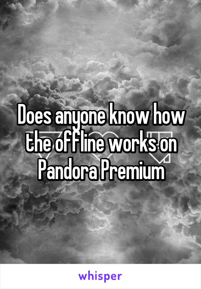 Does anyone know how the offline works on Pandora Premium