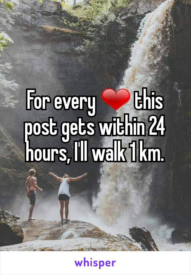 For every ❤ this post gets within 24 hours, I'll walk 1 km.
