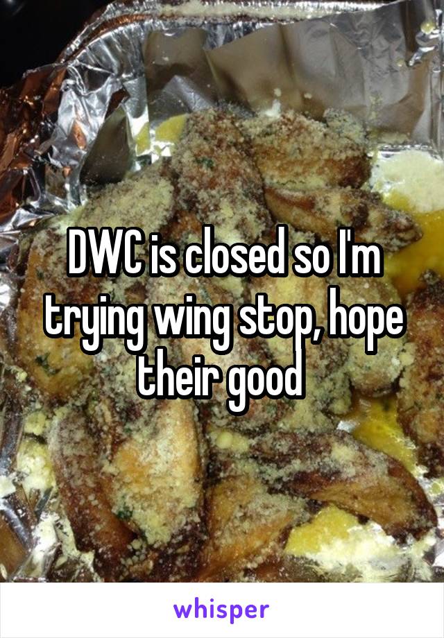 DWC is closed so I'm trying wing stop, hope their good 