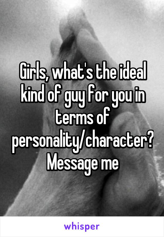 Girls, what's the ideal kind of guy for you in terms of personality/character? Message me