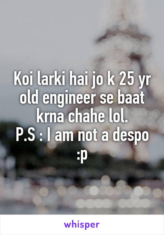 Koi larki hai jo k 25 yr old engineer se baat krna chahe lol.
P.S : I am not a despo :p