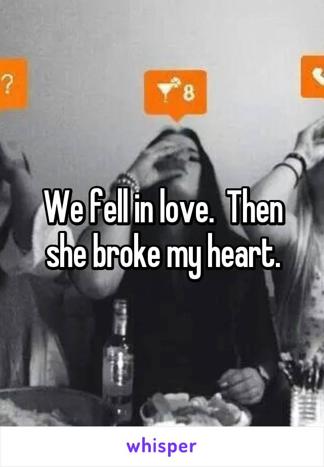 We fell in love.  Then she broke my heart.