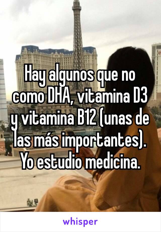 Hay algunos que no como DHA, vitamina D3 y vitamina B12 (unas de las más importantes).
Yo estudio medicina.