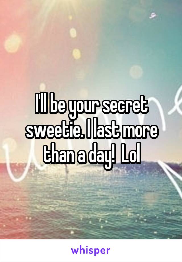 I'll be your secret sweetie. I last more than a day!  Lol