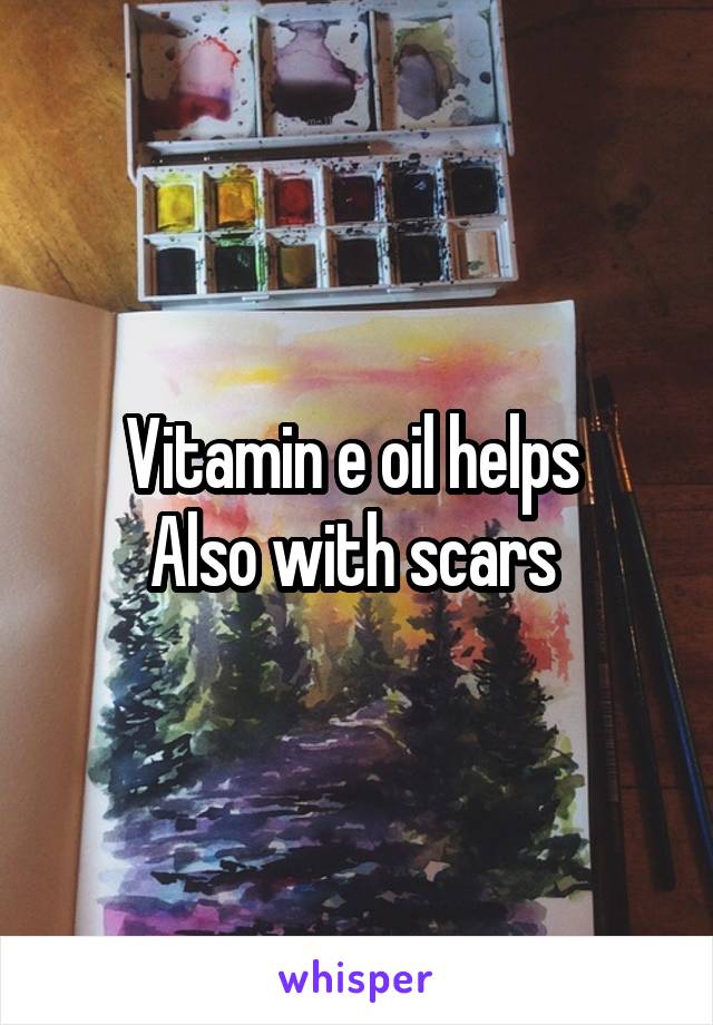 Vitamin e oil helps 
Also with scars 