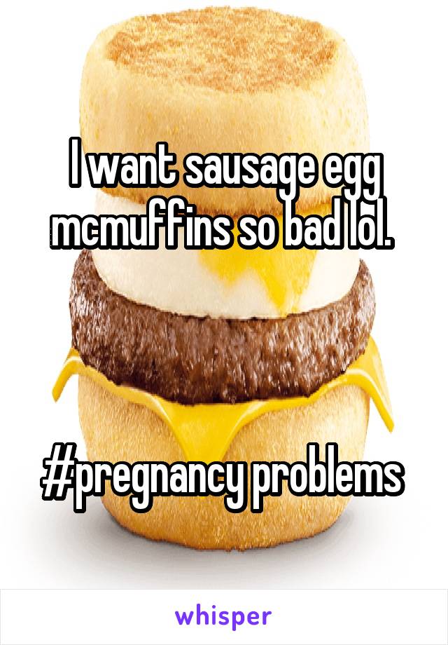 I want sausage egg mcmuffins so bad lol. 



#pregnancy problems 