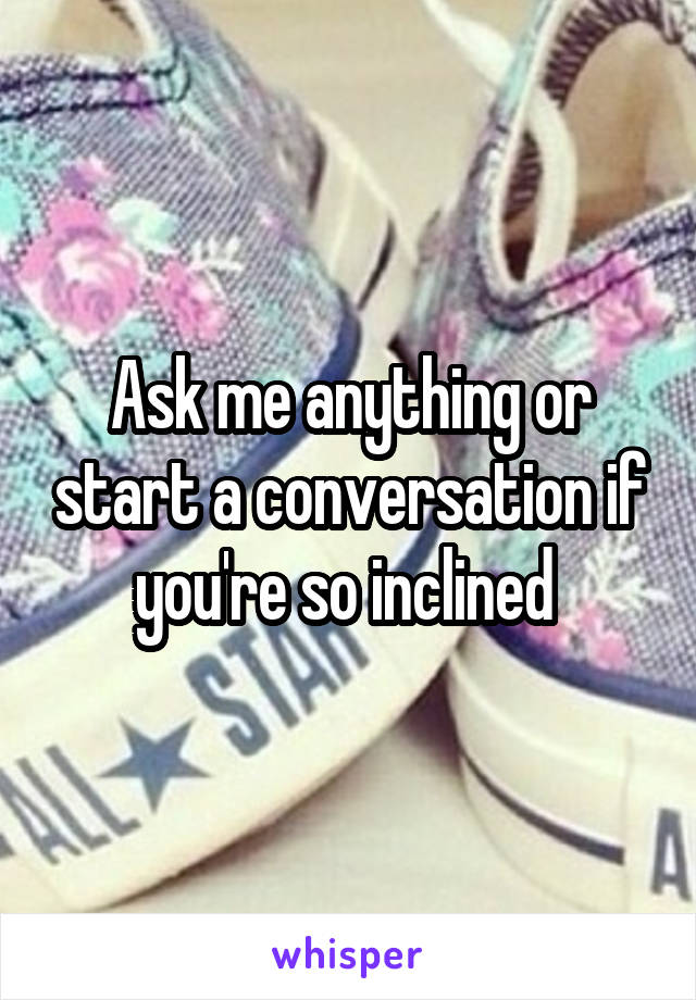 Ask me anything or start a conversation if you're so inclined 