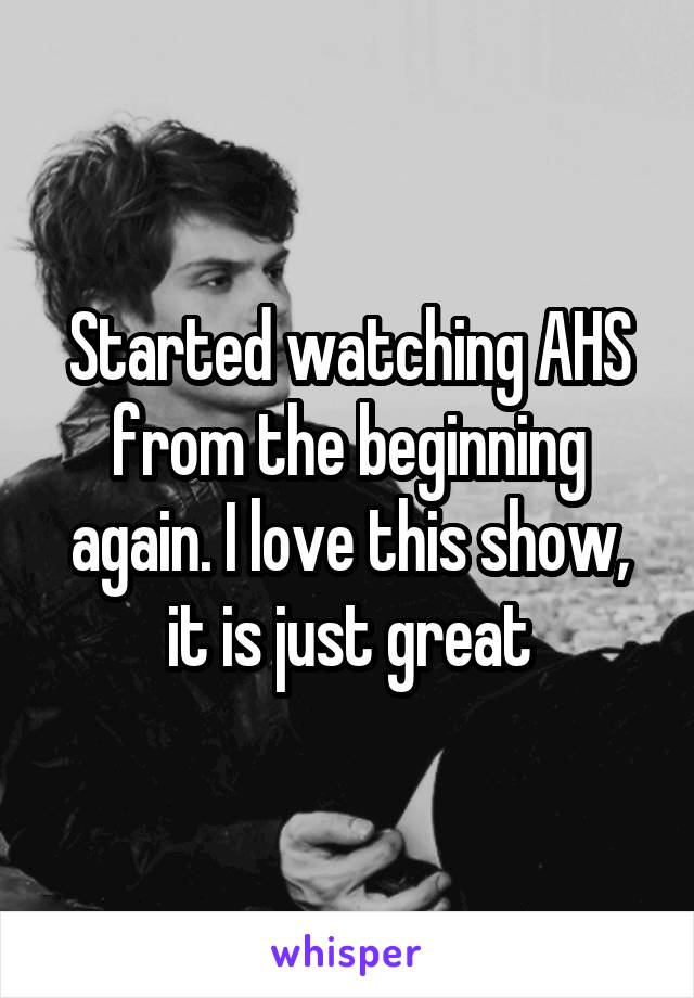 Started watching AHS from the beginning again. I love this show, it is just great