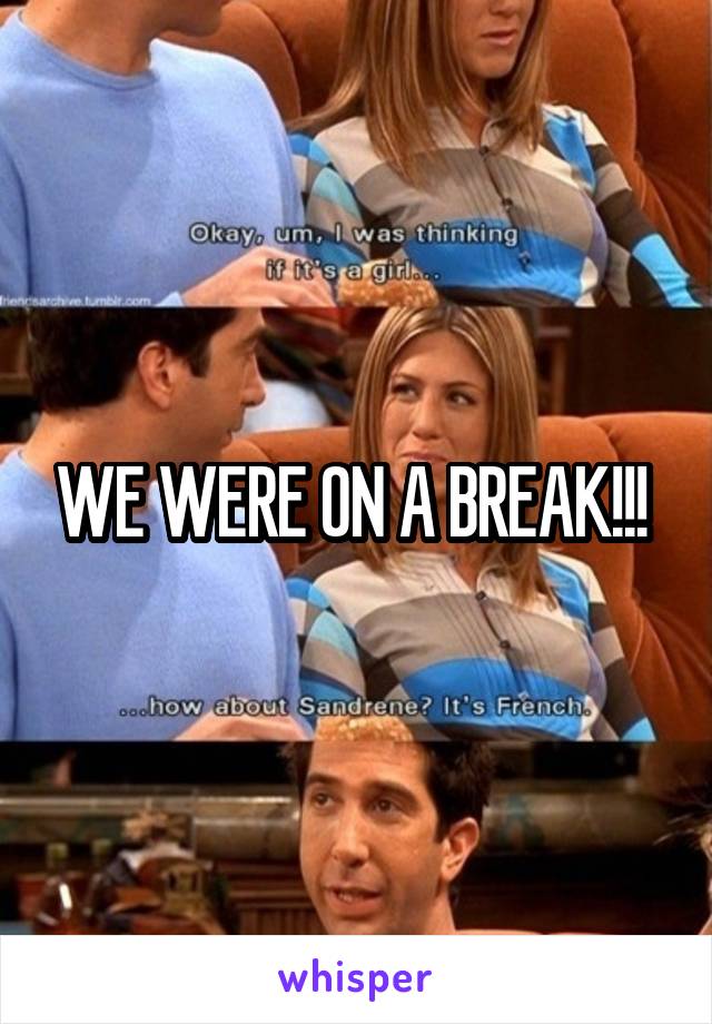 WE WERE ON A BREAK!!! 