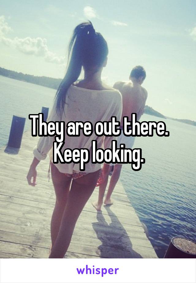 They are out there. Keep looking.