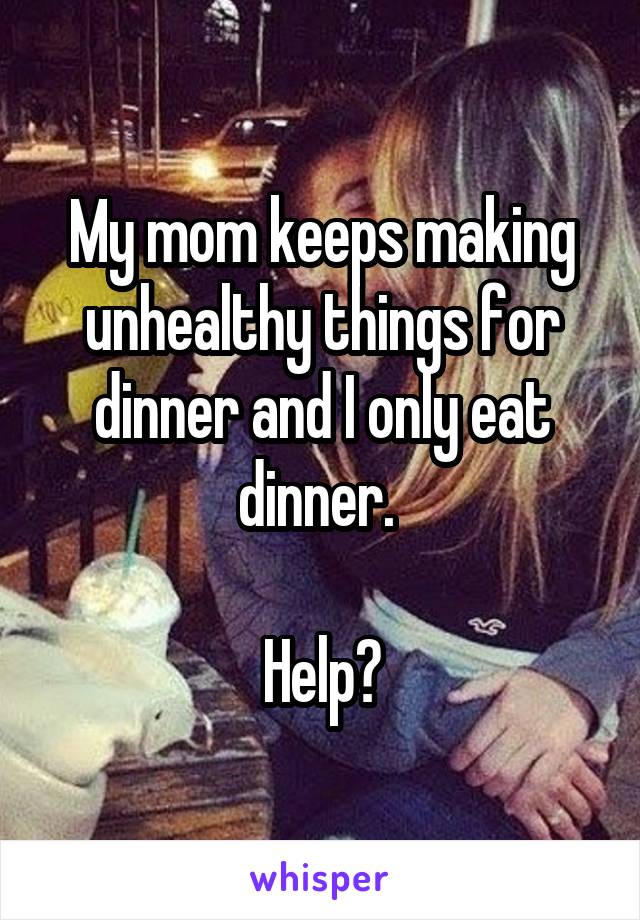 My mom keeps making unhealthy things for dinner and I only eat dinner. 

Help?