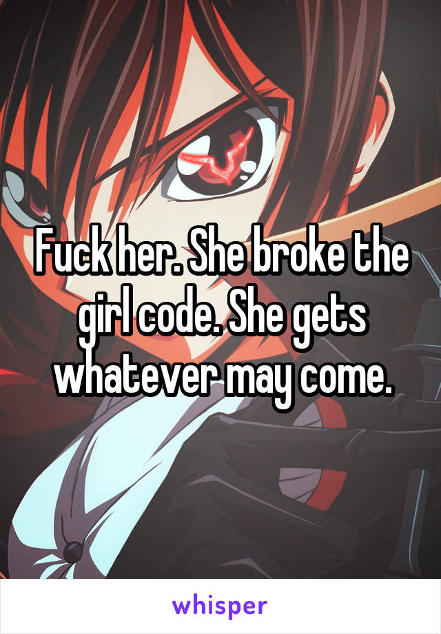 Fuck her. She broke the girl code. She gets whatever may come.