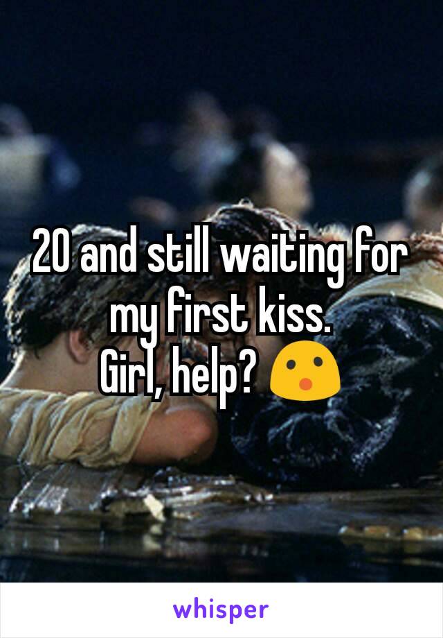 20 and still waiting for my first kiss.
Girl, help? 😮