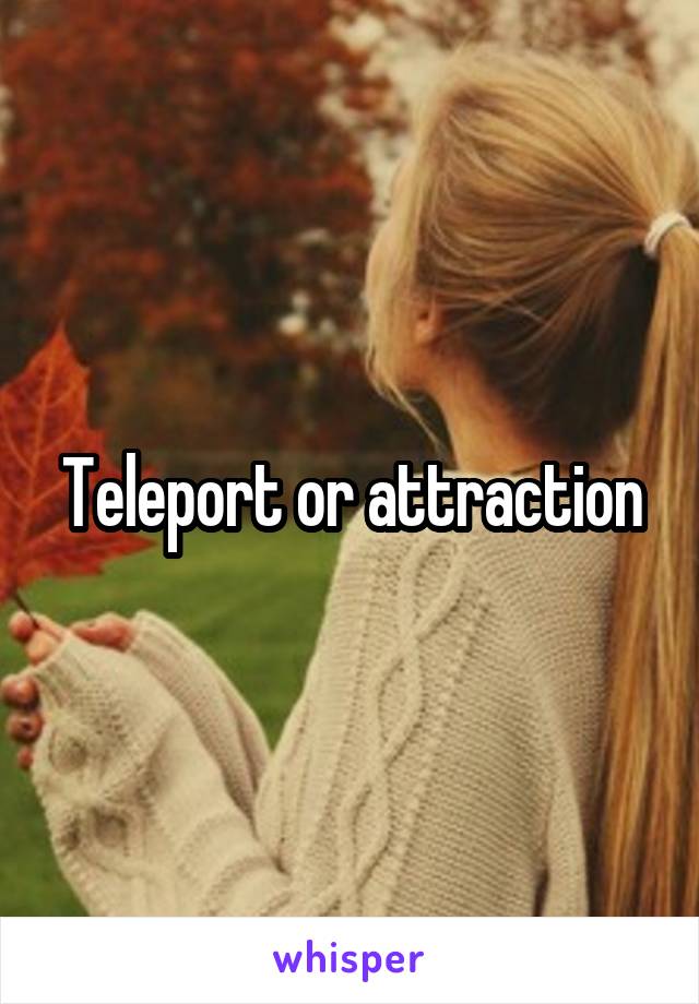 Teleport or attraction