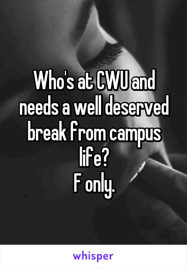 Who's at CWU and needs a well deserved break from campus life?
F only.