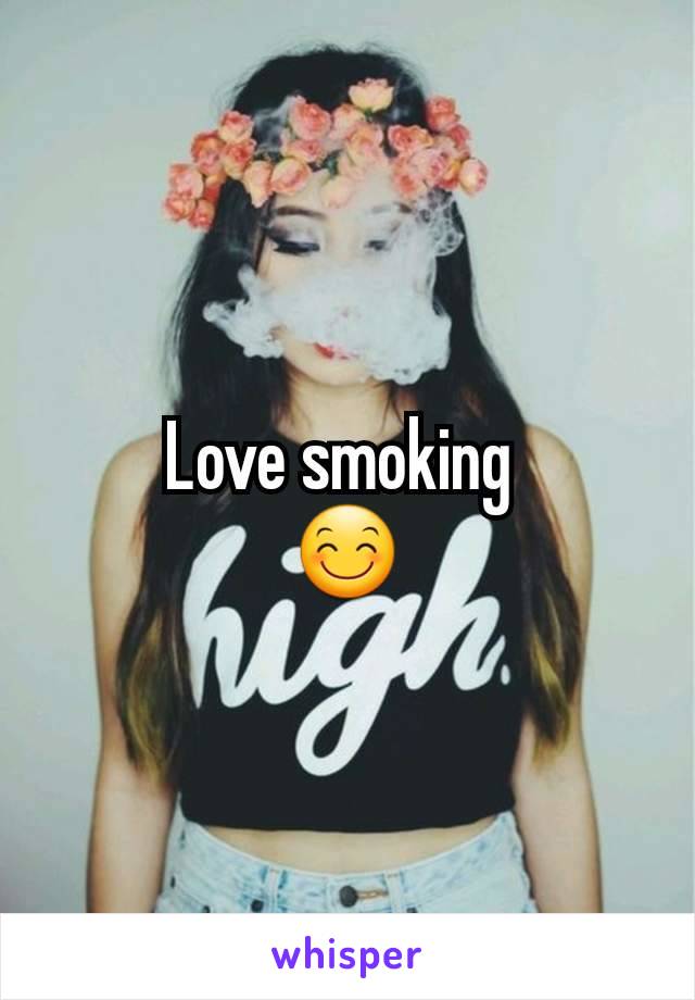 Love smoking 
😊